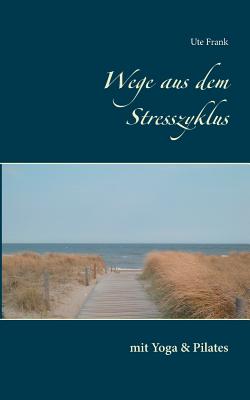 Wege aus dem Stresszyklus: mit Yoga & Pilates - Frank, Ute