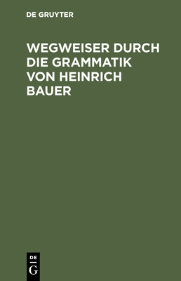 Wegweiser durch die Grammatik von Heinrich Bauer - Bergenholtz, Henning (Editor), and Drner, Andreas (Editor), and Karatas, Ramona (Editor)