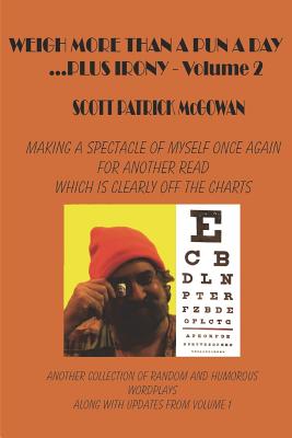 Weigh More Than A Pun A Day Plus Irony Volume 2: Making A Spectacle of Myself For Another Great Read Which Is Clearly Off The Charts - McGowan, Scott Patrick
