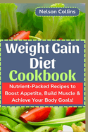 Weight Gain Diet Cookbook: Nutrient-Packed Recipes to Boost Appetite, Build Muscle & Achieve Your Body Goals!