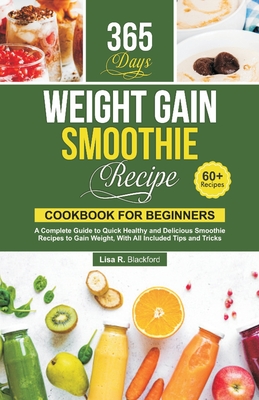 Weight Gain Smoothie Recipe Cookbook for Beginners: A Complete Guide to Quick Healthy and Delicious Smoothie Recipes to Gain Weight, With All Included Tips and Tricks - Blackford, Lisa R