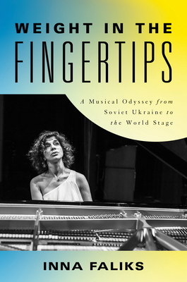 Weight in the Fingertips: A Musical Odyssey from Soviet Ukraine to the World Stage - Faliks, Inna