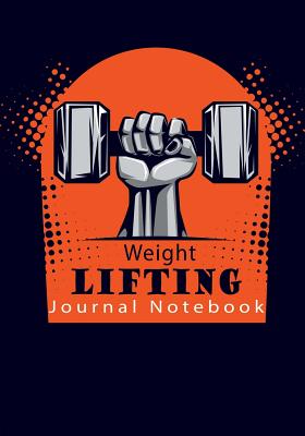 Weight Lifting Journal Notebook: Get Fit in 2018 and Beyond with This Weight Lifting Fitness Diary - Journals, Blank Books