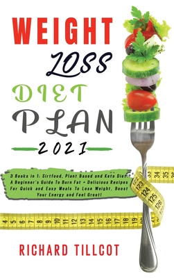 Weight Loss Diet Plan 2021: 3 Books in 1: Sirtfood, Plant Based and Keto Diet. A Beginner's Guide To Burn Fat + Delicious Recipes For Quick and Easy Meals To Lose Weight, Boost Your Energy and Feel Great! - Tillcot, Richard