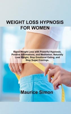 Weight Loss Hypnosis for Women: Rapid Weight Loss with Powerful Hypnosis, Positive Affirmations, and Meditation. Naturally Lose Weight, Stop Emotional Eating, and Stop Sugar Cravings. - Simon, Maurice