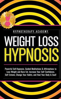 Weight Loss Hypnosis: Powerful Self-Hypnosis, Guided Meditations & Affirmations to Lose Weight and Burn Fat. Increase Your Self Confidence, Self Esteem, Change Your Habits, and Heal Your Body & Soul! - Academy, Hypnotherapy