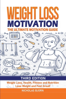 Weight Loss Motivation: The Ultimate Motivation Guide: Weight Loss, Health, Fitness and Nutrition - Lose Weight and Feel Great! - Bjorn, Nicholas