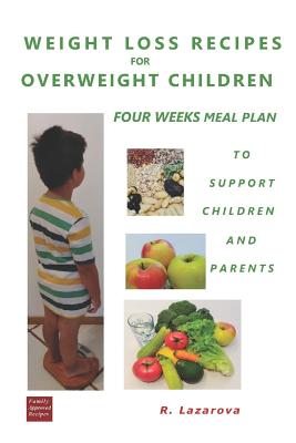 Weight Loss Recipes for Overweight Children. Four Weeks Meal Plan to Support Children and Parents - Lazarova, Roumianka