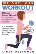 Weight Loss Workout Plan: 97 Beginner Exercises & Workouts That Target Fat Loss By Burning More Calories In Less Time + 18 Weight Loss Motivation Habits That Help Make You WANT to Work Out Every Day
