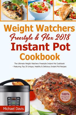 Weight Watchers Freestyle & Flex Instant Pot Cookbook 2018: The Ultimate WW Freestyle Instant Pot Cookbook - Featuring Top 35 Unique, Delicious and Easy Weight Watchers Instant Pot Recipes - Davis, Michael, and Freestyle, Weight Watchers