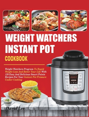 Weight Watchers Instant Pot Cookbook: Weight Watchers Program To Rapid Weight Loss And Better Your Life With 120 Easy And Delicious Smart Points Recipes For Your Instant Pot Pressure Cooker Cooking - Lee, David, and Clark, Lakmali (Editor)