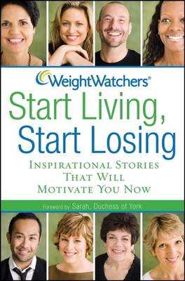 Weight Watchers Start Living, Start Losing: Inspirational Stories That Will Motivate You Now - Weight Watchers (Compiled by), and Sarah, Duchess Of York (Foreword by)