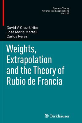 Weights, Extrapolation and the Theory of Rubio de Francia - Cruz-Uribe, David V, and Martell, Jos Maria, and Prez, Carlos