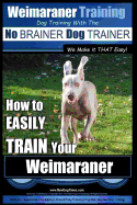 Weimaraner Training Dog Training with the No BRAINER Dog TRAINER "We Make it THAT Easy": How to EASILY TRAIN Your Weimaraner