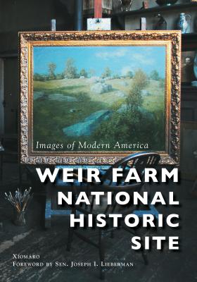 Weir Farm National Historic Site - Xiomro, and Lieberman, U S Senator Joseph I (Foreword by)