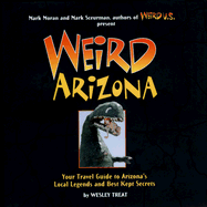 Weird Arizona: Your Travel Guide to Arizona's Local Legends and Best Kept Secrets Volume 3 - Treat, Wesley, and Moran, Mark (Foreword by), and Sceurman, Mark (Foreword by)