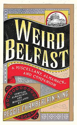 Weird Belfast: A Miscellany, Almanack and Companion - Chamberlain-King, Reggie