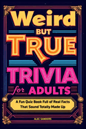 Weird But True Trivia for Adults: A Fun Quiz Book Full of Real Facts That Sound Totally Made Up