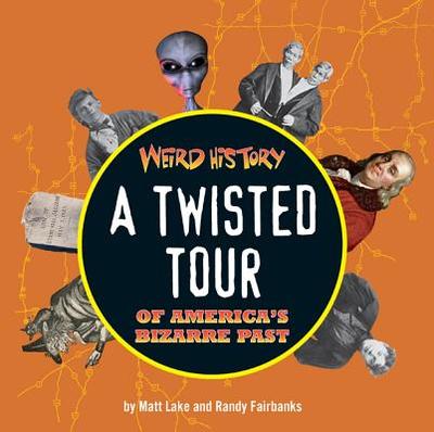 Weird History: A Twisted Tour of America's Bizarre Past - Fairbanks, Randy, and Lake, Matthew
