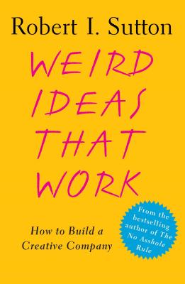 Weird Ideas That Work: How to Build a Creative Company - Sutton, Robert I