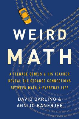 Weird Math: A Teenage Genius and His Teacher Reveal the Strange Connections Between Math and Everyday Life - Darling, David, and Banerjee, Agnijo