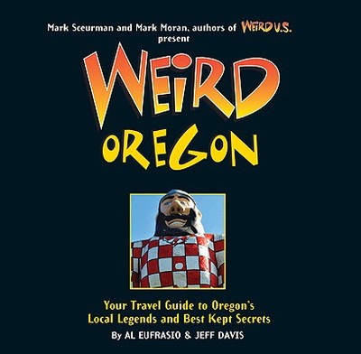 Weird Oregon: Your Travel Guide to Oregon's Local Legends and Best Kept Secrets Volume 14 - Eufrasio, Al, and Davis, Jefferson, and Moran, Mark (Foreword by)
