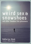 Weird Sex & Snowshoes: And Other Canadian Film Phenomena