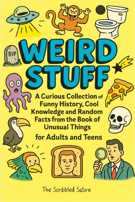 Weird Stuff: A Curious Collection of Funny History, Cool Knowledge and Random Facts from the Book of Unusual Things - for Adults and Teens - Satire, The Scribbled