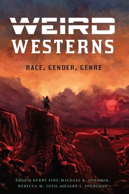 Weird Westerns: Race, Gender, Genre - Fine, Kerry (Editor), and Johnson, Michael K (Editor), and Lush, Rebecca M (Editor)