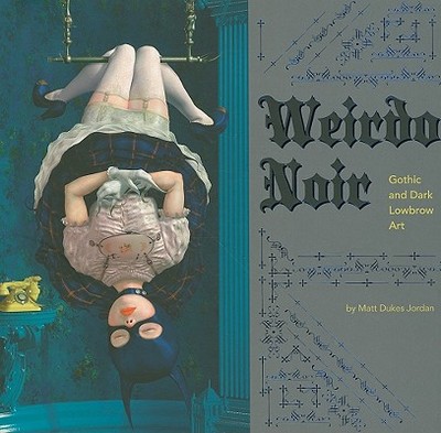 Weirdo Noir: Gothic and Dark Lowbrow Art - Jordan, Matt Dukes