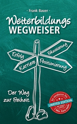 Weiterbildungswegweiser: Der Weg zur Freiheit! Limited Edition: So verdienst Du 1 Mio. Euro mehr - Bauer, Frank