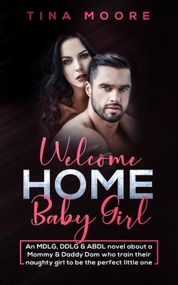 Welcome Home, Baby Girl: An MDLG, DDLG & ABDL novel about a Mommy & Daddy Dom who train their naughty girl to be the perfect little one - Moore, Tina