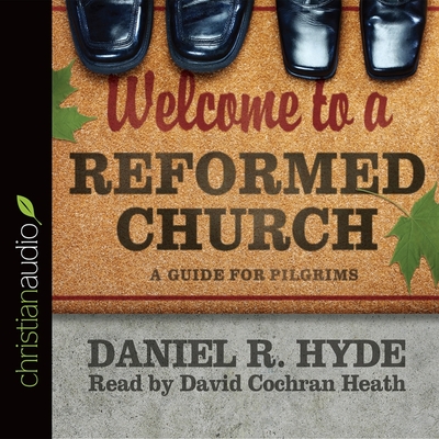 Welcome to a Reformed Church: A Guide for Pilgrims - Hyde, Daniel R, and Heath, David Cochran (Read by)