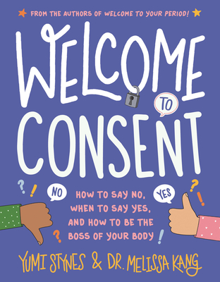 Welcome to Consent: How to Say No, When to Say Yes, and How to Be the Boss of Your Body - Stynes, Yumi, and Kang, Melissa, Dr.