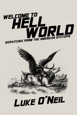 Welcome to Hell World: Dispatches from the American Dystopia - O'Neil, Luke