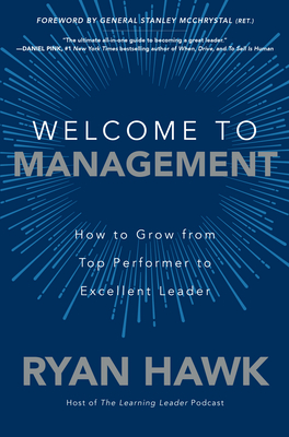 Welcome to Management: How to Grow from Top Performer to Excellent Leader - Hawk, Ryan, and McChrystal, Stanley A, General (Foreword by)