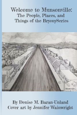 Welcome to Munsonville: The People, Places, and Things of the BryonySeries - Baran-Unland, Denise M