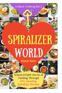 Welcome to Spiralizer World: Unlock Every Secret of Cooking Through 500 Amazing Spiralizer Recipes (Spiralizer Cookbook, Vegetable Pasta Recipes, Noodle Recipes, ... ) (Unlock Cooking, Cookbook [#4])