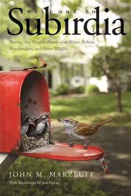 Welcome to Subirdia: Sharing Our Neighborhoods with Wrens, Robins, Woodpeckers, and Other Wildlife - Marzluff, John M, Dr.