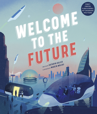 Welcome to the Future: Robot Friends, Fusion Energy, Pet Dinosaurs, and More! - Hulick, Kathryn