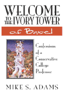 Welcome to the Ivory Tower of Babel: Confessions of a Conservative College Professor - Adams, Mike S