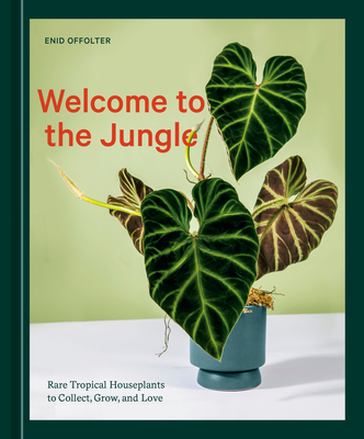 Welcome to the Jungle: Rare Tropical Houseplants to Collect, Grow, and Love - Offolter, Enid