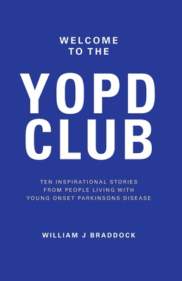 Welcome to the YOPD Club: 10 Inspirational Stories From 10 People Living With Young Onset Parkinson's Disease - Hageseth, Christian, and Hague, Tim (Foreword by), and Braddock, William J