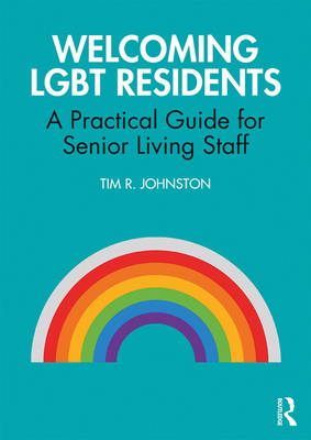 Welcoming LGBT Residents: A Practical Guide for Senior Living Staff - Johnston, Tim R.