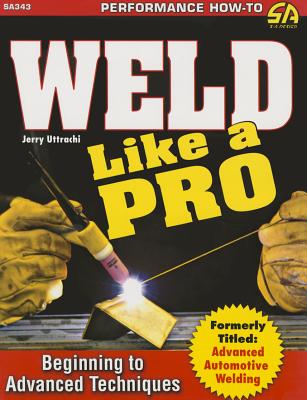 Weld Like a Pro: Beginning to Advanced Techniques - Uttrachi, Gerald