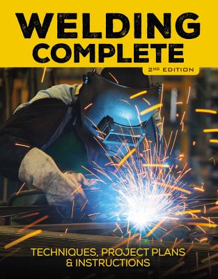 Welding Complete, 2nd Edition: Techniques, Project Plans & Instructions - Reeser, Michael A., and Editors of Cool Springs Press