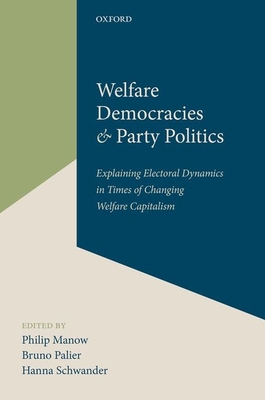 Welfare Democracies and Party Politics: Explaining Electoral Dynamics in Times of Changing Welfare Capitalism - Manow, Philip (Editor), and Palier, Bruno (Editor), and Schwander, Hanna (Editor)