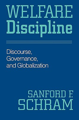 Welfare Discipline: Discourse, Governance and Globalization - Schram, Sanford F