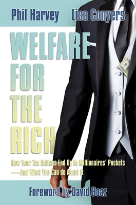 Welfare for the Rich: How Your Tax Dollars End Up in Millionaires' Pockets--And What You Can Do about It - Harvey, Phil, and Conyers, Lisa, and Boaz, David (Foreword by)