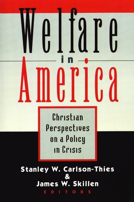 Welfare in America: Christian Perpectives on a Policy in Crisis - Carlson-Thies, Stanley, and Skillen, James W